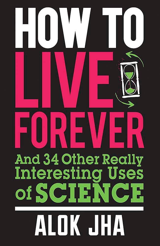 How to Live Forever: And 34 Other Really Interesting Uses of Science