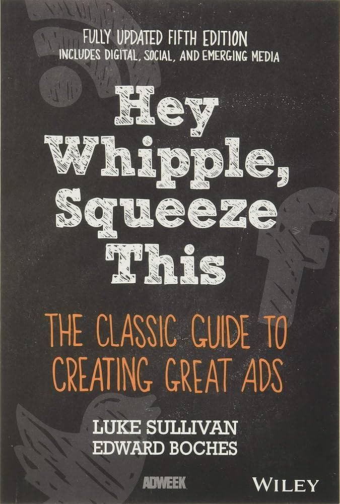 Hey, Whipple, Squeeze This: The Classic Guide to Creating Great Ads, 5th Edition