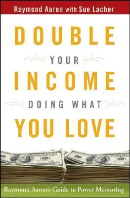 Double Your Income Doing What You Love: Raymond Aaron's Guide to Power Mentoring