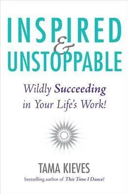 Inspired and Unstoppable: Wildly Succeeding in Your Life's Work!