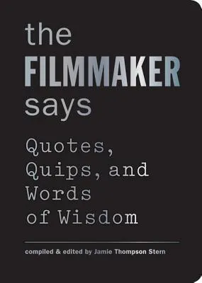 The Filmmaker Says: Quotes. Quips. and Words of Wisdom