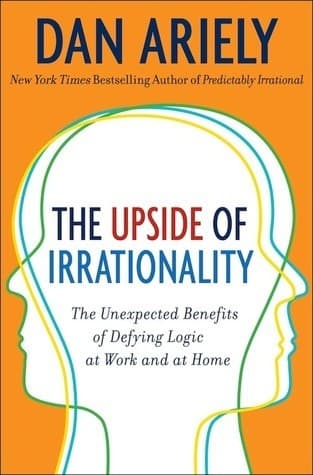 The Upside of Irrationality: The Unexpected Benefits of Defying Logic at Work and at Home