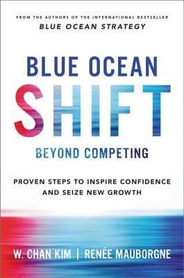 Blue Ocean Shift: Beyond Competing - Proven Steps to Inspire Confidence and Seize New Growth