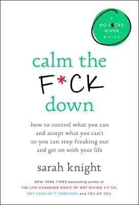Calm the F*ck Down: How to Control What You Can and Accept What You Can't So You Can Stop Freaking Out and Get On With Your Life
