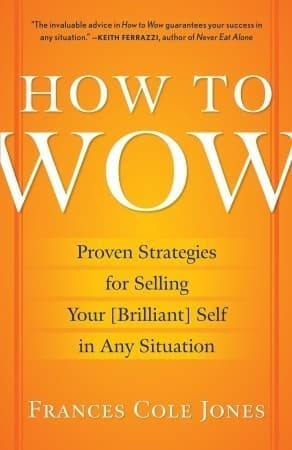 How to Wow: Proven Strategies for Selling Your [Brilliant] Self in Any Situation