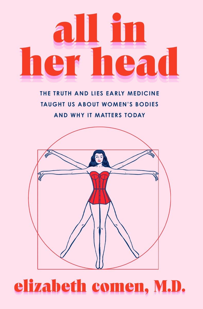 All in Her Head: The Truth and Lies Early Medicine Taught Us About Women’s Bodies and Why It Matters Today