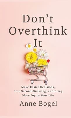 Don't Overthink It: Make Easier Decisions, Stop Second-Guessing, and Bring More Joy to Your Life