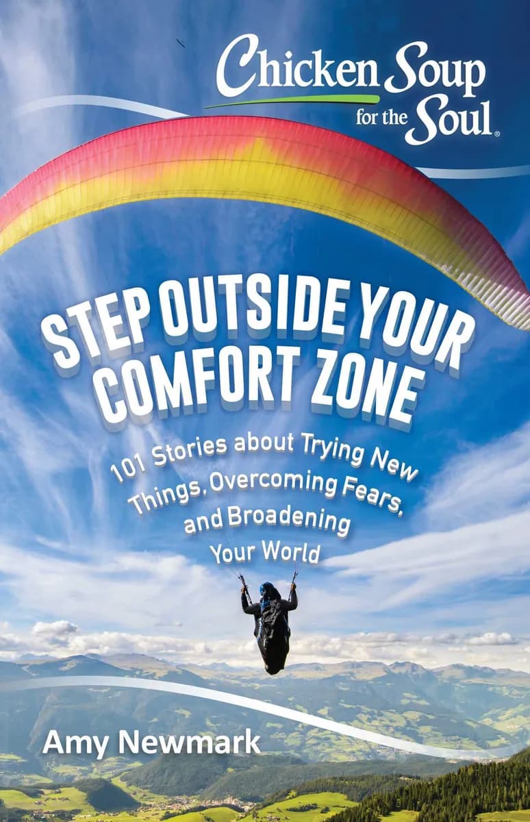Chicken Soup for the Soul: Step Outside Your Comfort Zone: 101 Stories about Trying New Things. Overcoming Fears. and Broadening Your World